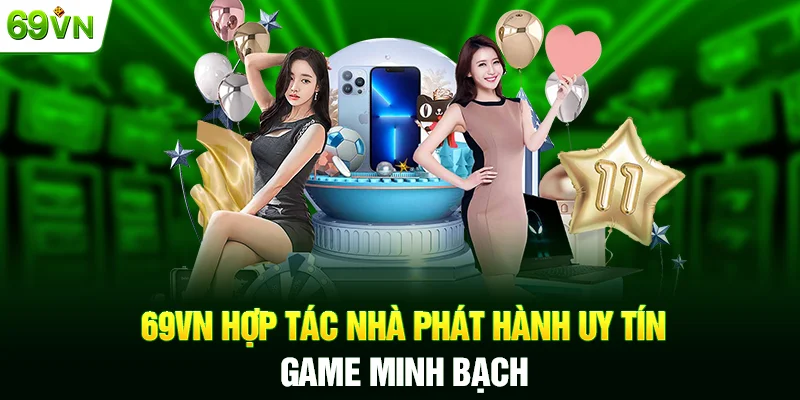 69VN hợp tác nhà phát hành uy tín, game minh bạch